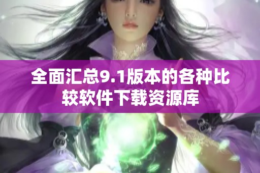全面汇总9.1版本的各种比较软件下载资源库