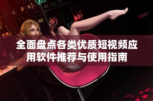 全面盘点各类优质短视频应用软件推荐与使用指南