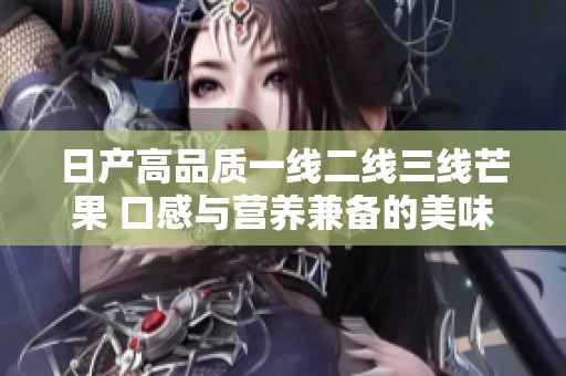 日产高品质一线二线三线芒果 口感与营养兼备的美味选择
