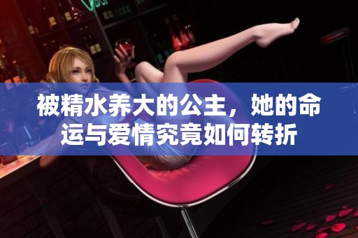 被精水养大的公主，她的命运与爱情究竟如何转折