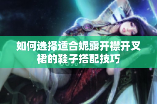 如何选择适合妮露开襟开叉裙的鞋子搭配技巧