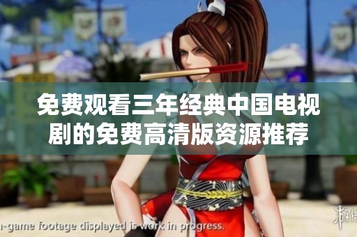免费观看三年经典中国电视剧的免费高清版资源推荐