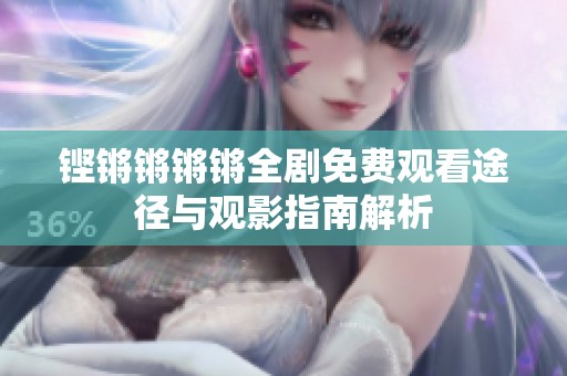 铿锵锵锵锵全剧免费观看途径与观影指南解析