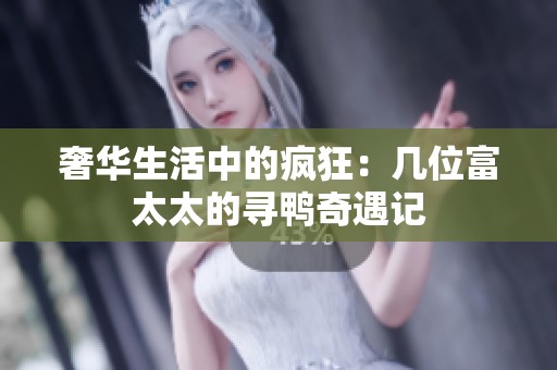 奢华生活中的疯狂：几位富太太的寻鸭奇遇记