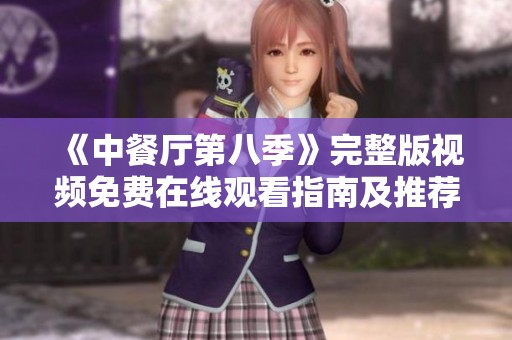 《中餐厅第八季》完整版视频免费在线观看指南及推荐
