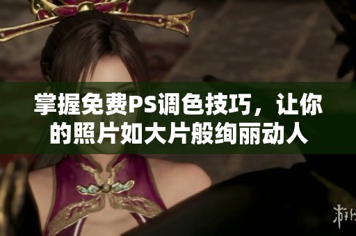 掌握免费PS调色技巧，让你的照片如大片般绚丽动人