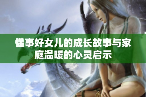 懂事好女儿的成长故事与家庭温暖的心灵启示