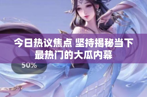 今日热议焦点 坚持揭秘当下最热门的大瓜内幕