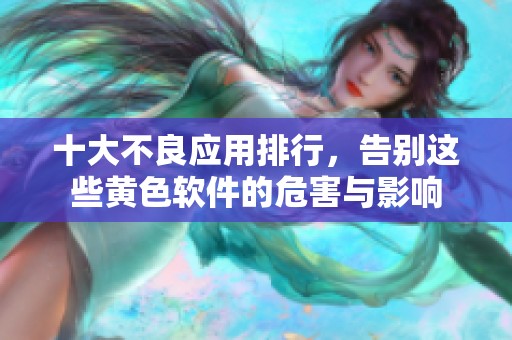 十大不良应用排行，告别这些黄色软件的危害与影响