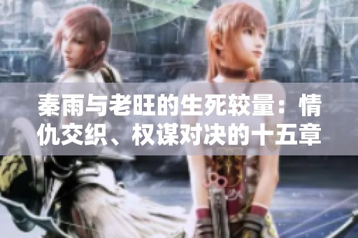 秦雨与老旺的生死较量：情仇交织、权谋对决的十五章故事