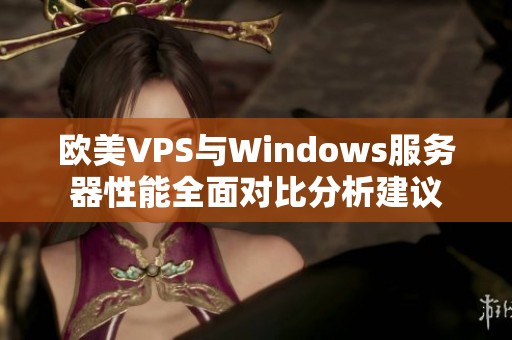 欧美VPS与Windows服务器性能全面对比分析建议