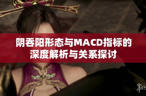 阴吞阳形态与MACD指标的深度解析与关系探讨