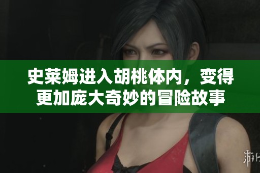 史莱姆进入胡桃体内，变得更加庞大奇妙的冒险故事
