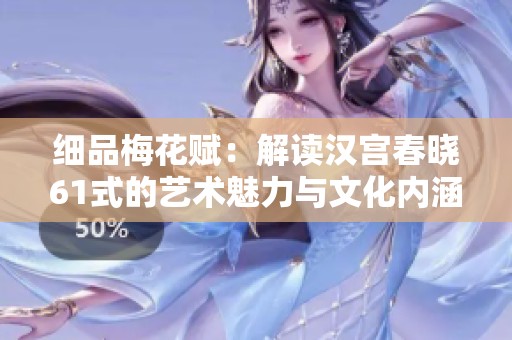 细品梅花赋：解读汉宫春晓61式的艺术魅力与文化内涵