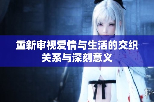 重新审视爱情与生活的交织关系与深刻意义
