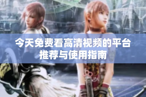 今天免费看高清视频的平台推荐与使用指南