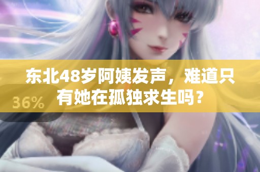 东北48岁阿姨发声，难道只有她在孤独求生吗？