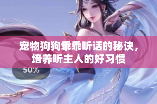 宠物狗狗乖乖听话的秘诀，培养听主人的好习惯