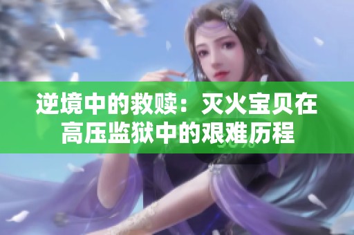 逆境中的救赎：灭火宝贝在高压监狱中的艰难历程