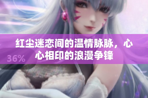 红尘迷恋间的温情脉脉，心心相印的浪漫争锋