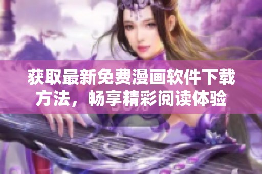 获取最新免费漫画软件下载方法，畅享精彩阅读体验