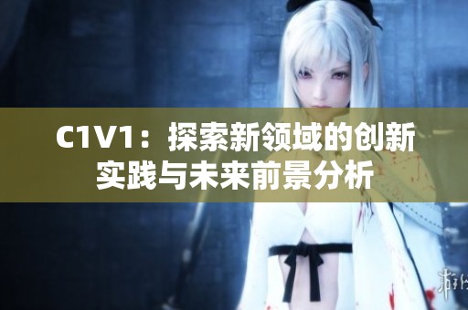 C1V1：探索新领域的创新实践与未来前景分析
