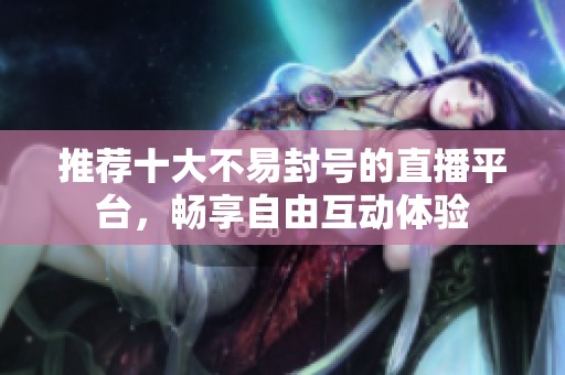 推荐十大不易封号的直播平台，畅享自由互动体验