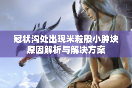 冠状沟处出现米粒般小肿块原因解析与解决方案