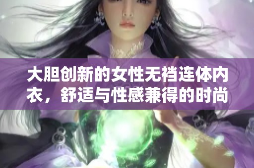 大胆创新的女性无裆连体内衣，舒适与性感兼得的时尚选择