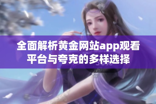 全面解析黄金网站app观看平台与夸克的多样选择