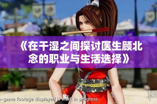 《在干湿之间探讨医生顾北念的职业与生活选择》