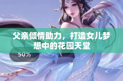 父亲倾情助力，打造女儿梦想中的花园天堂