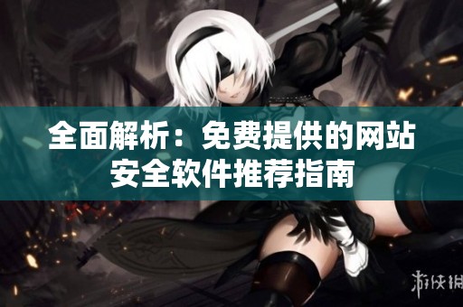 全面解析：免费提供的网站安全软件推荐指南