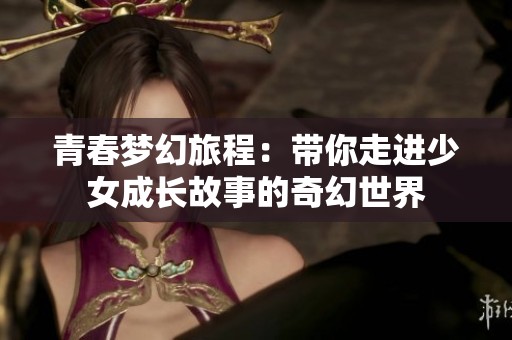 青春梦幻旅程：带你走进少女成长故事的奇幻世界