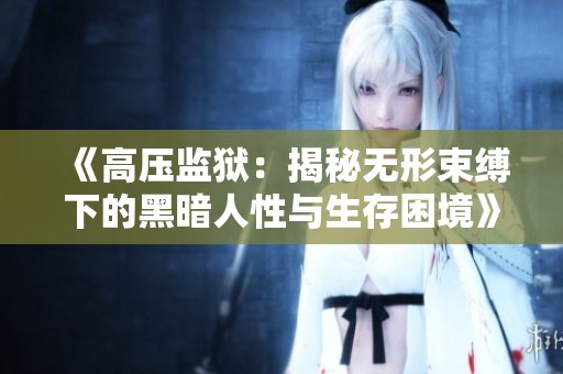 《高压监狱：揭秘无形束缚下的黑暗人性与生存困境》