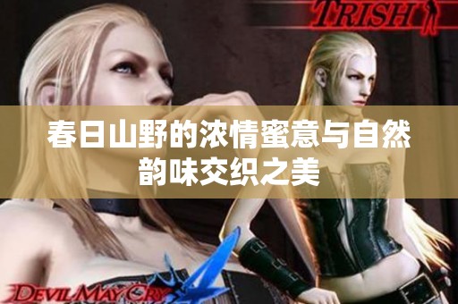 春日山野的浓情蜜意与自然韵味交织之美