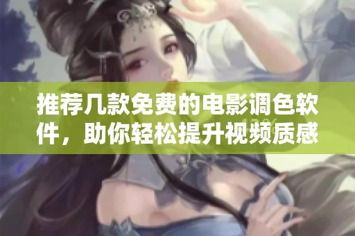 推荐几款免费的电影调色软件，助你轻松提升视频质感