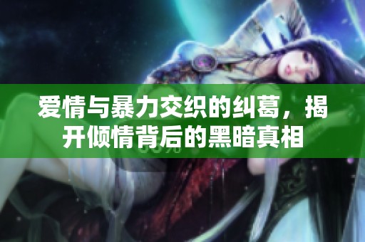 爱情与暴力交织的纠葛，揭开倾情背后的黑暗真相