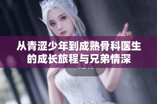 从青涩少年到成熟骨科医生的成长旅程与兄弟情深