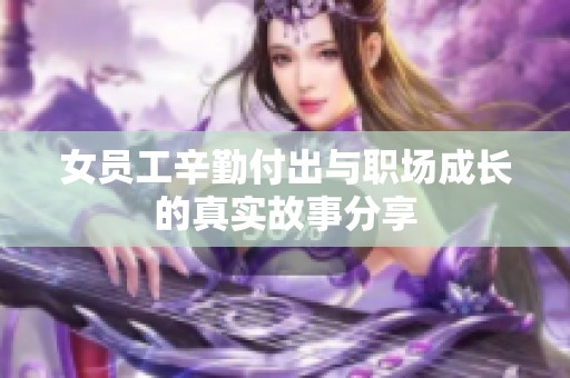 女员工辛勤付出与职场成长的真实故事分享