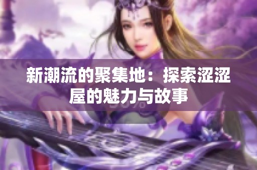 新潮流的聚集地：探索涩涩屋的魅力与故事