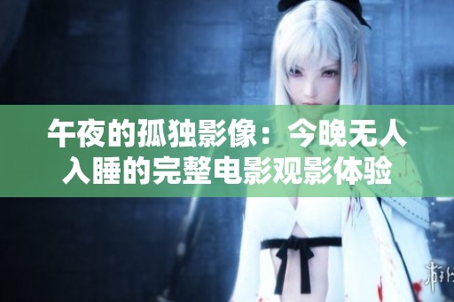 午夜的孤独影像：今晚无人入睡的完整电影观影体验