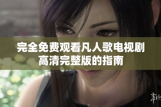 完全免费观看凡人歌电视剧高清完整版的指南