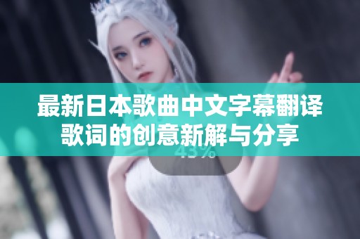 最新日本歌曲中文字幕翻译歌词的创意新解与分享