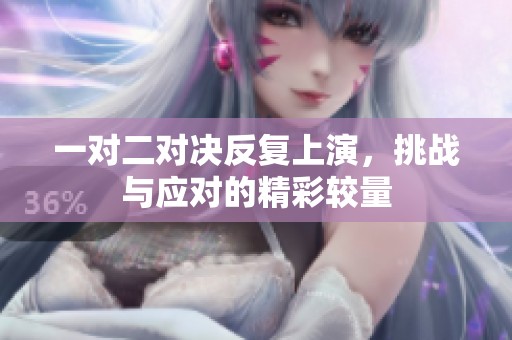 一对二对决反复上演，挑战与应对的精彩较量