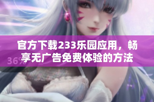 官方下载233乐园应用，畅享无广告免费体验的方法