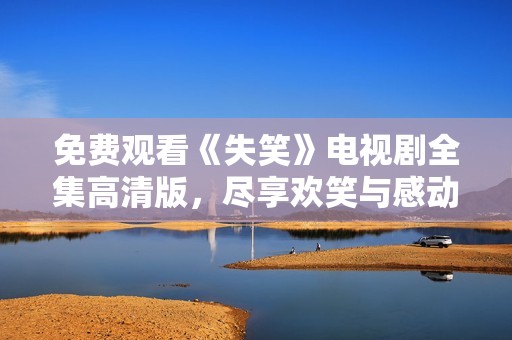 免费观看《失笑》电视剧全集高清版，尽享欢笑与感动