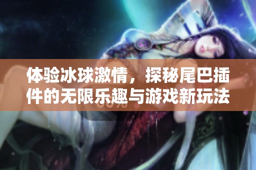 体验冰球激情，探秘尾巴插件的无限乐趣与游戏新玩法