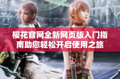 樱花官网全新网页版入门指南助您轻松开启使用之旅