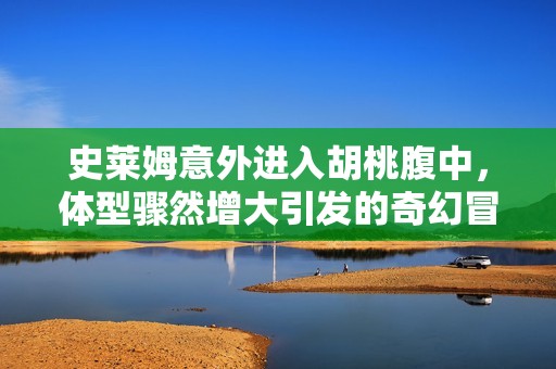 史莱姆意外进入胡桃腹中，体型骤然增大引发的奇幻冒险